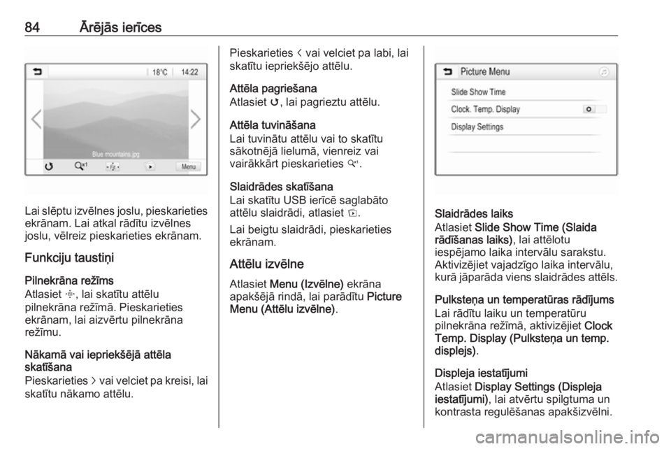 OPEL GRANDLAND X 2018  Informācijas un izklaides sistēmas rokasgrāmata (in Latvian) 84Ārējās ierīces
Lai slēptu izvēlnes joslu, pieskarietiesekrānam. Lai atkal rādītu izvēlnes
joslu, vēlreiz pieskarieties ekrānam.
Funkciju taustiņi
Pilnekrāna režīms
Atlasiet  x, lai s OPEL GRANDLAND X 2018  Informācijas un izklaides sistēmas rokasgrāmata (in Latvian) 84Ārējās ierīces
Lai slēptu izvēlnes joslu, pieskarietiesekrānam. Lai atkal rādītu izvēlnes
joslu, vēlreiz pieskarieties ekrānam.
Funkciju taustiņi
Pilnekrāna režīms
Atlasiet  x, lai s