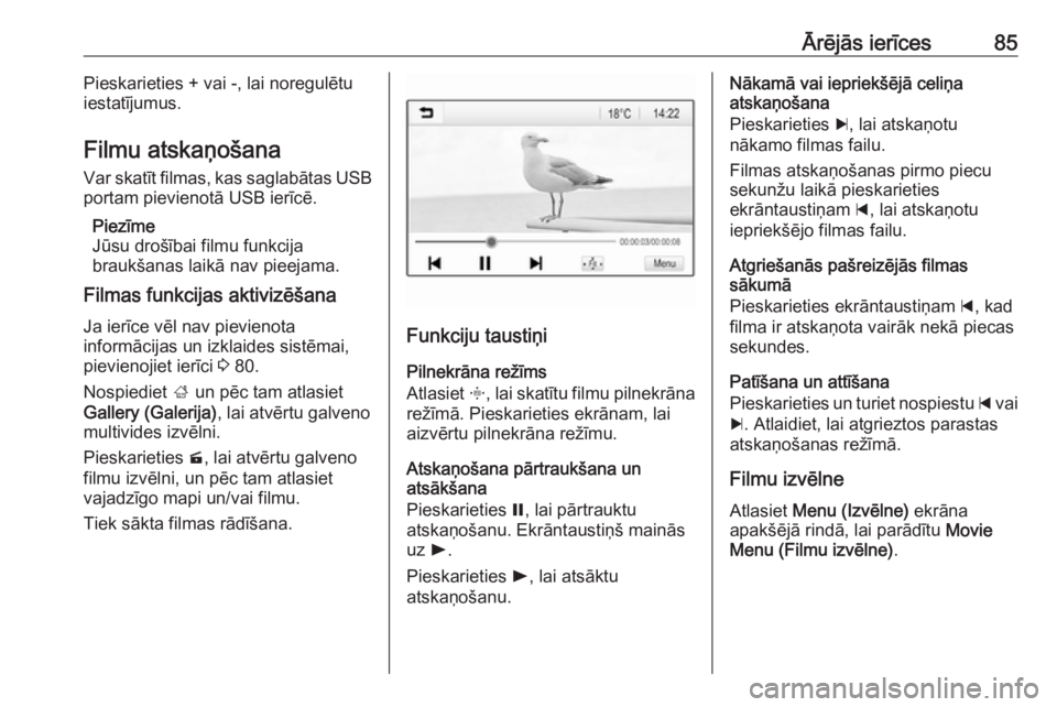OPEL GRANDLAND X 2018  Informācijas un izklaides sistēmas rokasgrāmata (in Latvian) Ārējās ierīces85Pieskarieties + vai -, lai noregulētu
iestatījumus.
Filmu atskaņošana Var skatīt filmas, kas saglabātas USB
portam pievienotā USB ierīcē.
Piezīme
Jūsu drošībai filmu f OPEL GRANDLAND X 2018  Informācijas un izklaides sistēmas rokasgrāmata (in Latvian) Ārējās ierīces85Pieskarieties + vai -, lai noregulētu
iestatījumus.
Filmu atskaņošana Var skatīt filmas, kas saglabātas USB
portam pievienotā USB ierīcē.
Piezīme
Jūsu drošībai filmu f