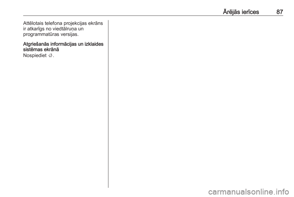 OPEL GRANDLAND X 2018  Informācijas un izklaides sistēmas rokasgrāmata (in Latvian) Ārējās ierīces87Attēlotais telefona projekcijas ekrāns
ir atkarīgs no viedtālruņa un
programmatūras versijas.
Atgriešanās informācijas un izklaides
sistēmas ekrānā
Nospiediet  ;. 