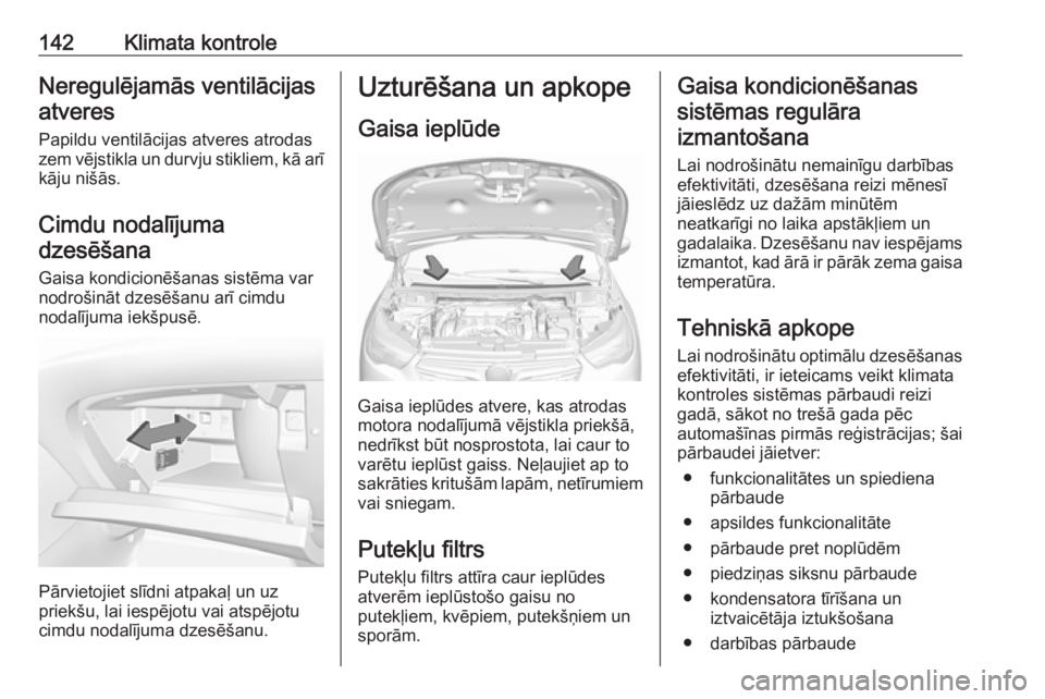 OPEL GRANDLAND X 2018  Īpašnieka rokasgrāmata (in Latvian) 142Klimata kontroleNeregulējamās ventilācijas
atveres
Papildu ventilācijas atveres atrodas
zem vējstikla un durvju stikliem, kā arī
kāju nišās.
Cimdu nodalījuma dzesēšana
Gaisa kondicion