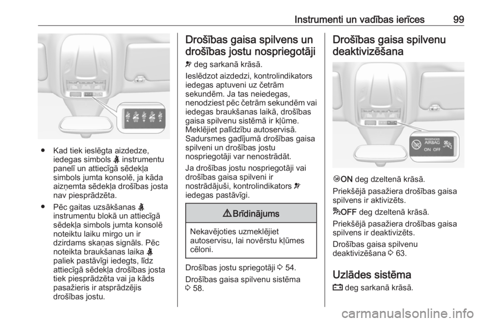 OPEL GRANDLAND X 2018.5  Īpašnieka rokasgrāmata (in Latvian) Instrumenti un vadības ierīces99
● Kad tiek ieslēgta aizdedze,iedegas simbols  X instrumentu
panelī un attiecīgā sēdekļa
simbols jumta konsolē, ja kāda aizņemta sēdekļa drošības josta