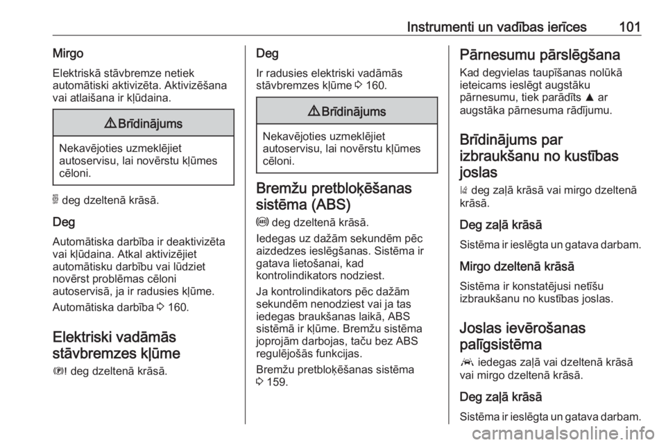 OPEL GRANDLAND X 2018.5  Īpašnieka rokasgrāmata (in Latvian) Instrumenti un vadības ierīces101MirgoElektriskā stāvbremze netiek
automātiski aktivizēta. Aktivizēšana
vai atlaišana ir kļūdaina.9 Brīdinājums
Nekavējoties uzmeklējiet
autoservisu, lai
