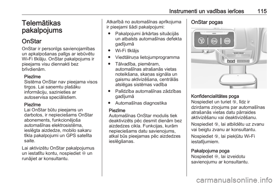 OPEL GRANDLAND X 2018.5  Īpašnieka rokasgrāmata (in Latvian) Instrumenti un vadības ierīces115Telemātikas
pakalpojums
OnStar
OnStar ir personīgs savienojamības
un apkalpošanas palīgs ar iebūvētu
Wi-Fi tīklāju. OnStar pakalpojums ir
pieejams visu dien