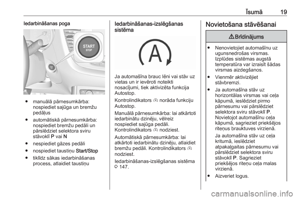OPEL GRANDLAND X 2018.5  Īpašnieka rokasgrāmata (in Latvian) Īsumā19Iedarbināšanas poga
● manuālā pārnesumkārba:nospiediet sajūga un bremžu
pedāļus
● automātiskā pārnesumkārba: nospiediet bremžu pedāli un
pārslēdziet selektora sviru
stā