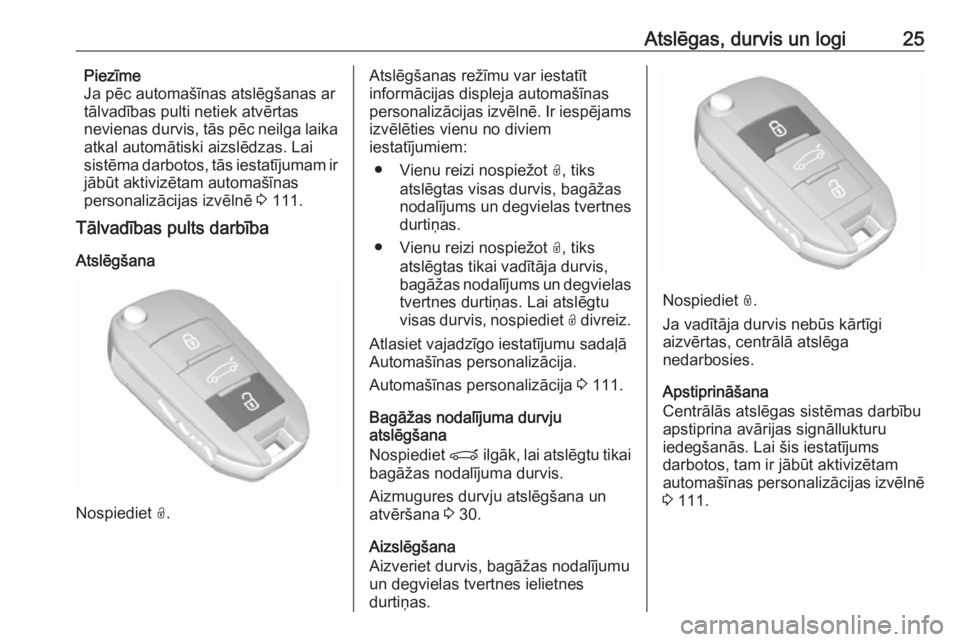 OPEL GRANDLAND X 2018.5  Īpašnieka rokasgrāmata (in Latvian) Atslēgas, durvis un logi25Piezīme
Ja pēc automašīnas atslēgšanas ar
tālvadības pulti netiek atvērtas
nevienas durvis, tās pēc neilga laika
atkal automātiski aizslēdzas. Lai
sistēma darb