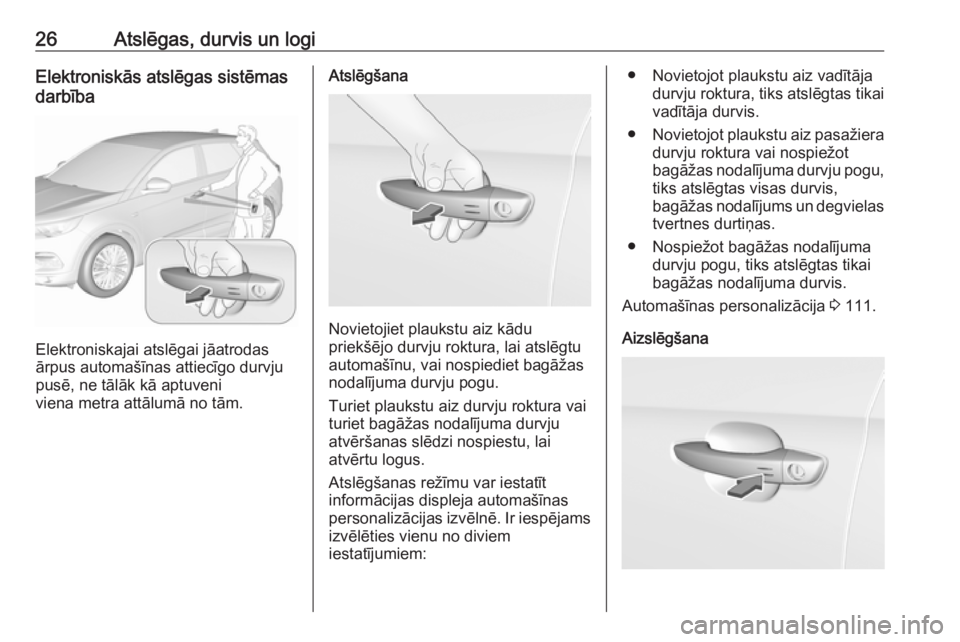 OPEL GRANDLAND X 2018.5  Īpašnieka rokasgrāmata (in Latvian) 26Atslēgas, durvis un logiElektroniskās atslēgas sistēmas
darbība
Elektroniskajai atslēgai jāatrodas
ārpus automašīnas attiecīgo durvju
pusē, ne tālāk kā aptuveni
viena metra attālumā