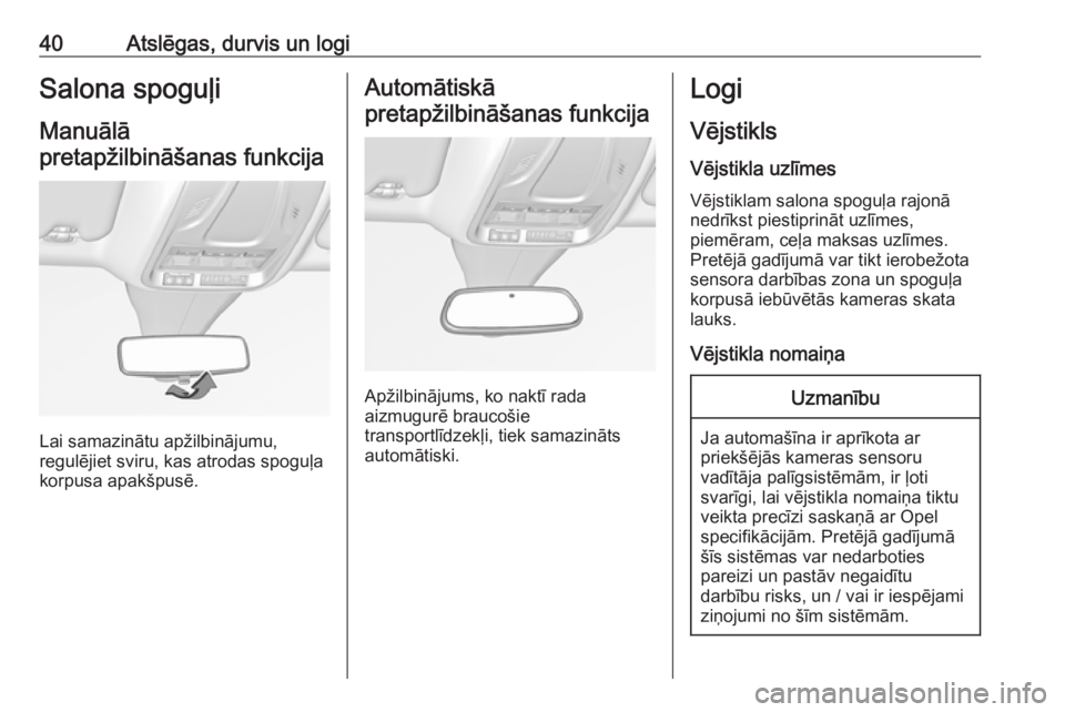 OPEL GRANDLAND X 2018.5  Īpašnieka rokasgrāmata (in Latvian) 40Atslēgas, durvis un logiSalona spoguļiManuālā
pretapžilbināšanas funkcija
Lai samazinātu apžilbinājumu,
regulējiet sviru, kas atrodas spoguļa
korpusa apakšpusē.
Automātiskā
pretapži