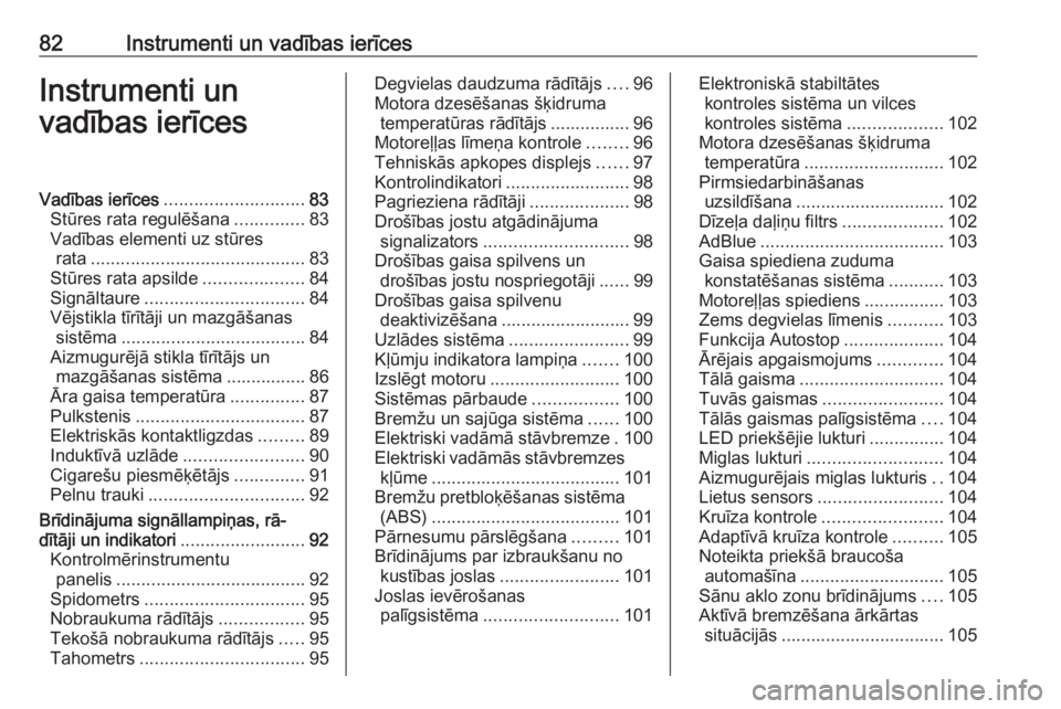 OPEL GRANDLAND X 2018.5  Īpašnieka rokasgrāmata (in Latvian) 82Instrumenti un vadības ierīcesInstrumenti un
vadības ierīcesVadības ierīces ............................ 83
Stūres rata regulēšana ..............83
Vadības elementi uz stūres rata .......
