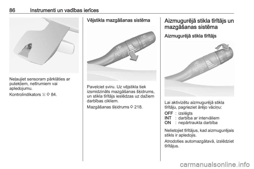 OPEL GRANDLAND X 2018.5  Īpašnieka rokasgrāmata (in Latvian) 86Instrumenti un vadības ierīces
Neļaujiet sensoram pārklāties ar
putekļiem, netīrumiem vai
apledojumu.
Kontrolindikators  < 3  84.
Vējstikla mazgāšanas sistēma
Pavelciet sviru. Uz vējstik