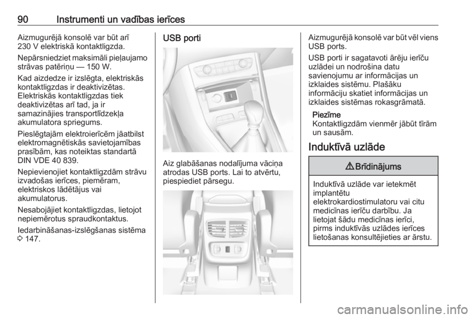 OPEL GRANDLAND X 2018.5  Īpašnieka rokasgrāmata (in Latvian) 90Instrumenti un vadības ierīcesAizmugurējā konsolē var būt arī
230 V elektriskā kontaktligzda.
Nepārsniedziet maksimāli pieļaujamo
strāvas patēriņu — 150 W.
Kad aizdedze ir izslēgta,