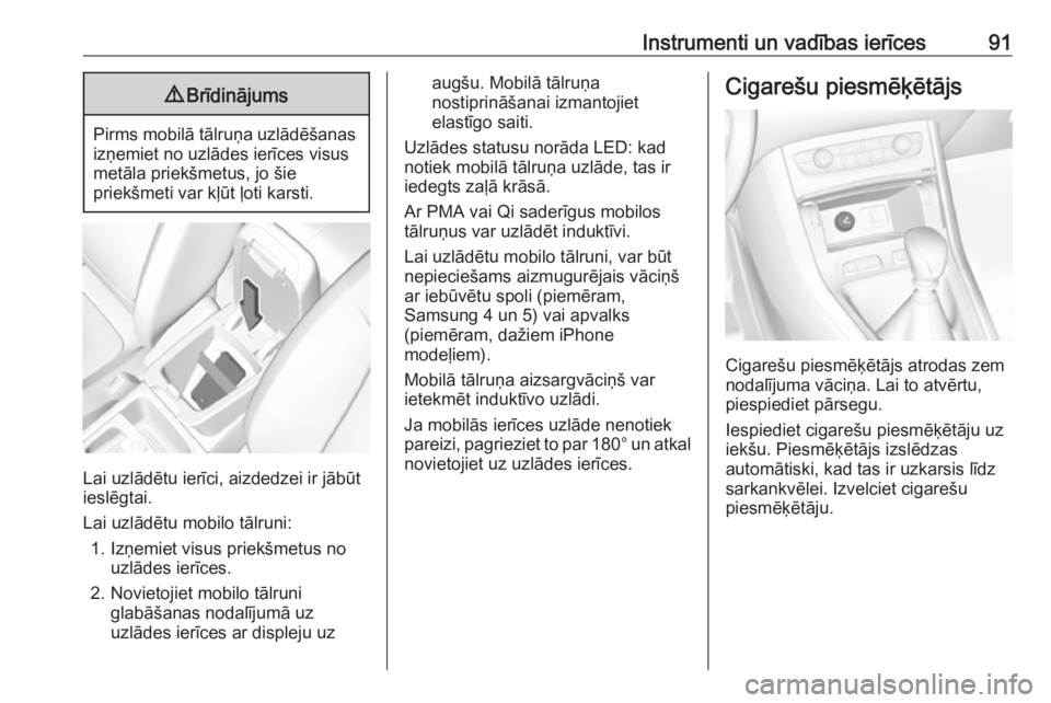 OPEL GRANDLAND X 2018.5  Īpašnieka rokasgrāmata (in Latvian) Instrumenti un vadības ierīces919Brīdinājums
Pirms mobilā tālruņa uzlādēšanas
izņemiet no uzlādes ierīces visus
metāla priekšmetus, jo šie
priekšmeti var kļūt ļoti karsti.
Lai uzl�