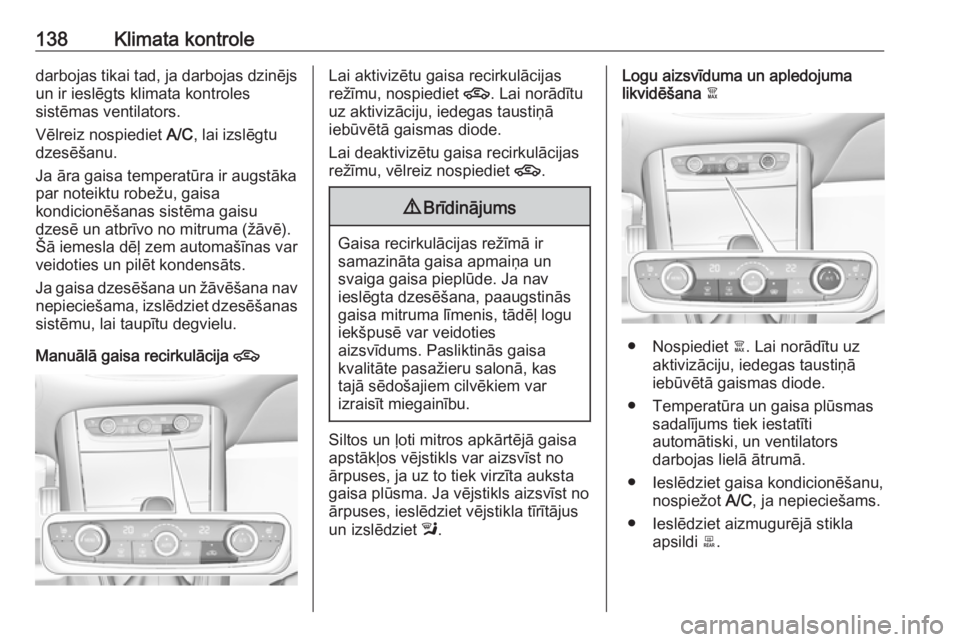 OPEL GRANDLAND X 2018.75  Īpašnieka rokasgrāmata (in Latvian) 138Klimata kontroledarbojas tikai tad, ja darbojas dzinējs
un ir ieslēgts klimata kontroles
sistēmas ventilators.
Vēlreiz nospiediet  A/C, lai izslēgtu
dzesēšanu.
Ja āra gaisa temperatūra ir 