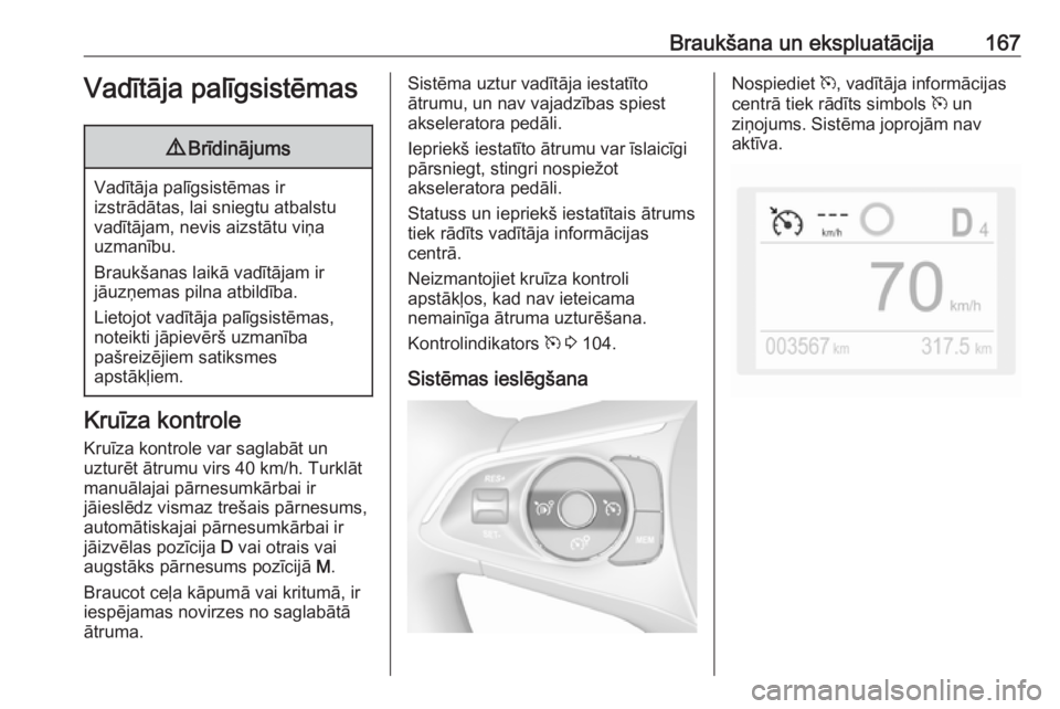 OPEL GRANDLAND X 2018.75  Īpašnieka rokasgrāmata (in Latvian) Braukšana un ekspluatācija167Vadītāja palīgsistēmas9Brīdinājums
Vadītāja palīgsistēmas ir
izstrādātas, lai sniegtu atbalstu vadītājam, nevis aizstātu viņa
uzmanību.
Braukšanas laik