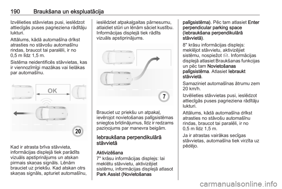 OPEL GRANDLAND X 2018.75  Īpašnieka rokasgrāmata (in Latvian) 190Braukšana un ekspluatācijaIzvēlieties stāvvietas pusi, ieslēdzot
attiecīgās puses pagrieziena rādītāju
lukturi.
Attālums, kādā automašīna drīkst
atrasties no stāvošu automašīnu
