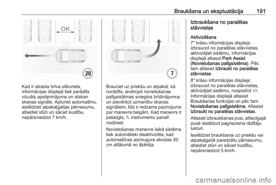 OPEL GRANDLAND X 2018.75  Īpašnieka rokasgrāmata (in Latvian) Braukšana un ekspluatācija191
Kad ir atrasta brīva stāvvieta,
informācijas displejā tiek parādīts
vizuāls apstiprinājums un atskan skaņas signāls. Apturiet automašīnu,
ieslēdziet atpaka