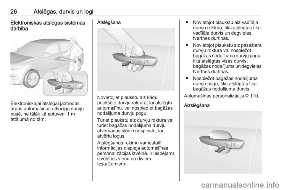 OPEL GRANDLAND X 2018.75  Īpašnieka rokasgrāmata (in Latvian) 26Atslēgas, durvis un logiElektroniskās atslēgas sistēmas
darbība
Elektroniskajai atslēgai jāatrodas
ārpus automašīnas attiecīgo durvju
pusē, ne tālāk kā aptuveni 1 m
attālumā no tām