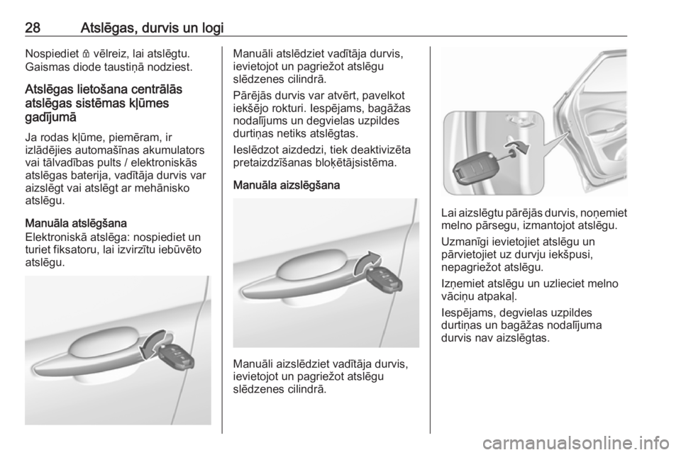 OPEL GRANDLAND X 2018.75  Īpašnieka rokasgrāmata (in Latvian) 28Atslēgas, durvis un logiNospiediet Q vēlreiz, lai atslēgtu.
Gaismas diode taustiņā nodziest.
Atslēgas lietošana centrālās
atslēgas sistēmas kļūmes
gadījumā
Ja rodas kļūme, piemēram