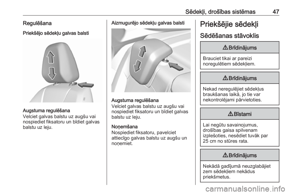 OPEL GRANDLAND X 2018.75  Īpašnieka rokasgrāmata (in Latvian) Sēdekļi, drošības sistēmas47Regulēšana
Priekšējo sēdekļu galvas balsti
Augstuma regulēšana
Velciet galvas balstu uz augšu vai
nospiediet fiksatoru un bīdiet galvas
balstu uz leju.
Aizmu