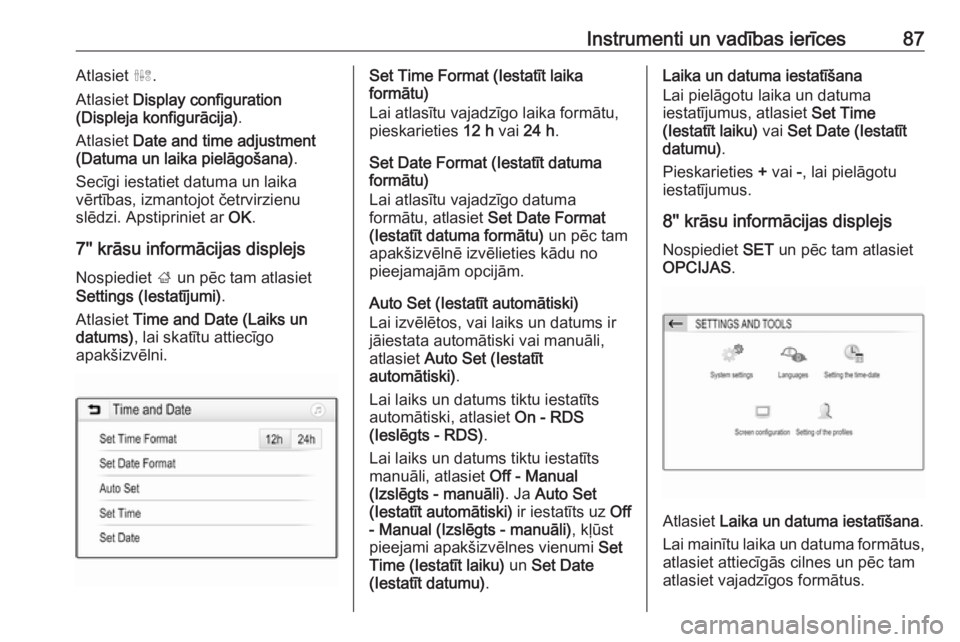 OPEL GRANDLAND X 2018.75  Īpašnieka rokasgrāmata (in Latvian) Instrumenti un vadības ierīces87Atlasiet ˆ.
Atlasiet  Display configuration
(Displeja konfigurācija) .
Atlasiet  Date and time adjustment
(Datuma un laika pielāgošana) .
Secīgi iestatiet datuma