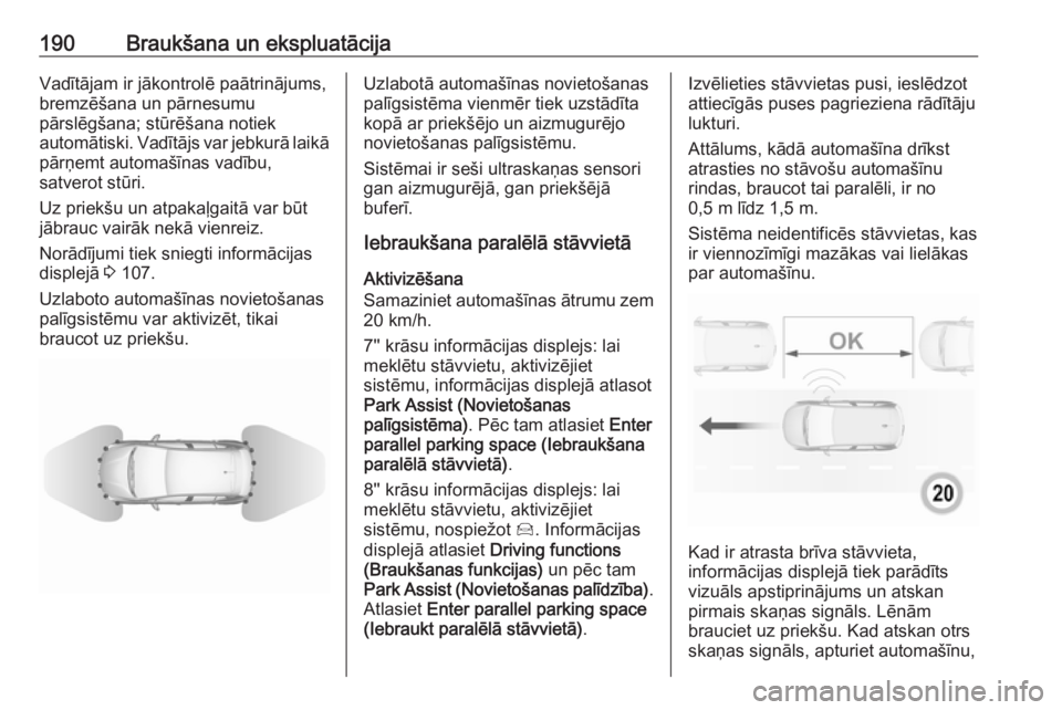 OPEL GRANDLAND X 2019  Īpašnieka rokasgrāmata (in Latvian) 190Braukšana un ekspluatācijaVadītājam ir jākontrolē paātrinājums,
bremzēšana un pārnesumu
pārslēgšana; stūrēšana notiek
automātiski. Vadītājs var jebkurā laikā
pārņemt automa�
