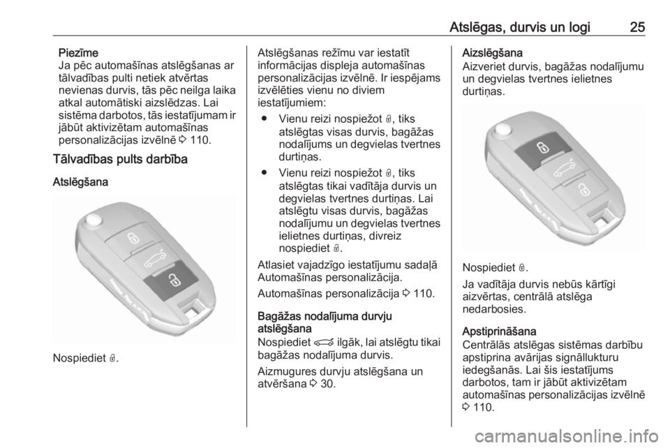 OPEL GRANDLAND X 2019  Īpašnieka rokasgrāmata (in Latvian) Atslēgas, durvis un logi25Piezīme
Ja pēc automašīnas atslēgšanas ar
tālvadības pulti netiek atvērtas
nevienas durvis, tās pēc neilga laika
atkal automātiski aizslēdzas. Lai
sistēma darb