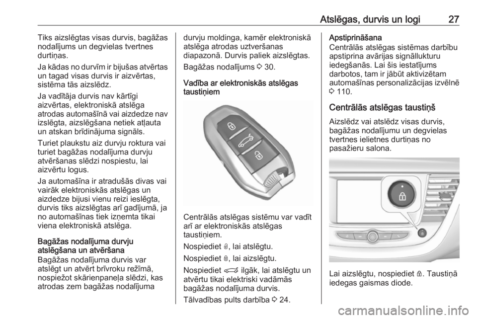 OPEL GRANDLAND X 2019  Īpašnieka rokasgrāmata (in Latvian) Atslēgas, durvis un logi27Tiks aizslēgtas visas durvis, bagāžas
nodalījums un degvielas tvertnes
durtiņas.
Ja kādas no durvīm ir bijušas atvērtas un tagad visas durvis ir aizvērtas,
sistēm