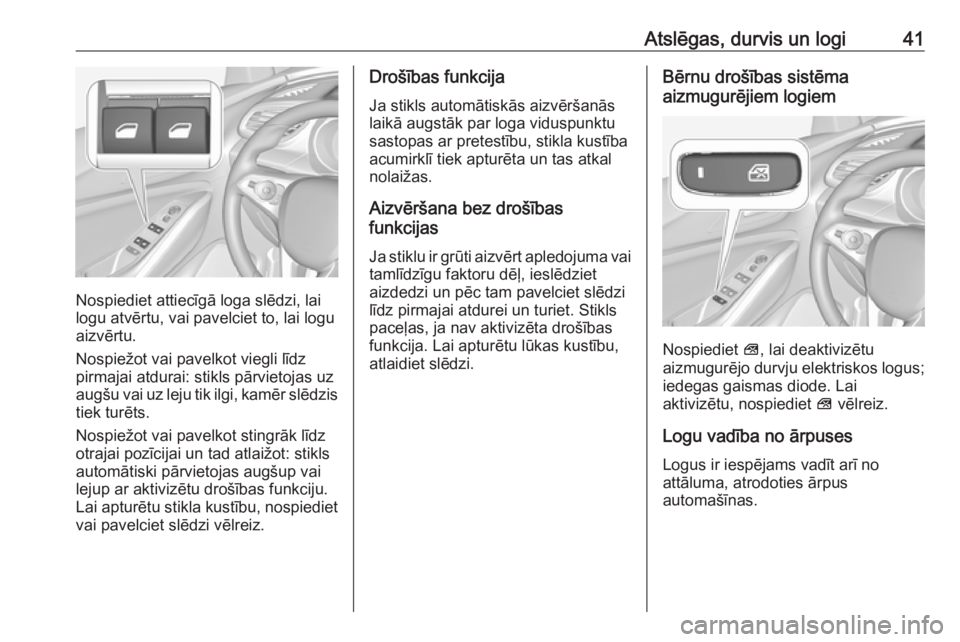 OPEL GRANDLAND X 2019  Īpašnieka rokasgrāmata (in Latvian) Atslēgas, durvis un logi41
Nospiediet attiecīgā loga slēdzi, lai
logu atvērtu, vai pavelciet to, lai logu
aizvērtu.
Nospiežot vai pavelkot viegli līdz
pirmajai atdurai: stikls pārvietojas uz
