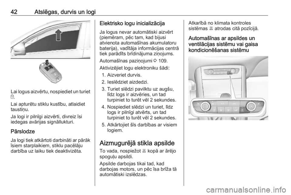 OPEL GRANDLAND X 2019  Īpašnieka rokasgrāmata (in Latvian) 42Atslēgas, durvis un logi
Lai logus aizvērtu, nospiediet un turiet
e .
Lai apturētu stiklu kustību, atlaidiet
taustiņu.
Ja logi ir pilnīgi aizvērti, divreiz īsi
iedegas avārijas signālluktu