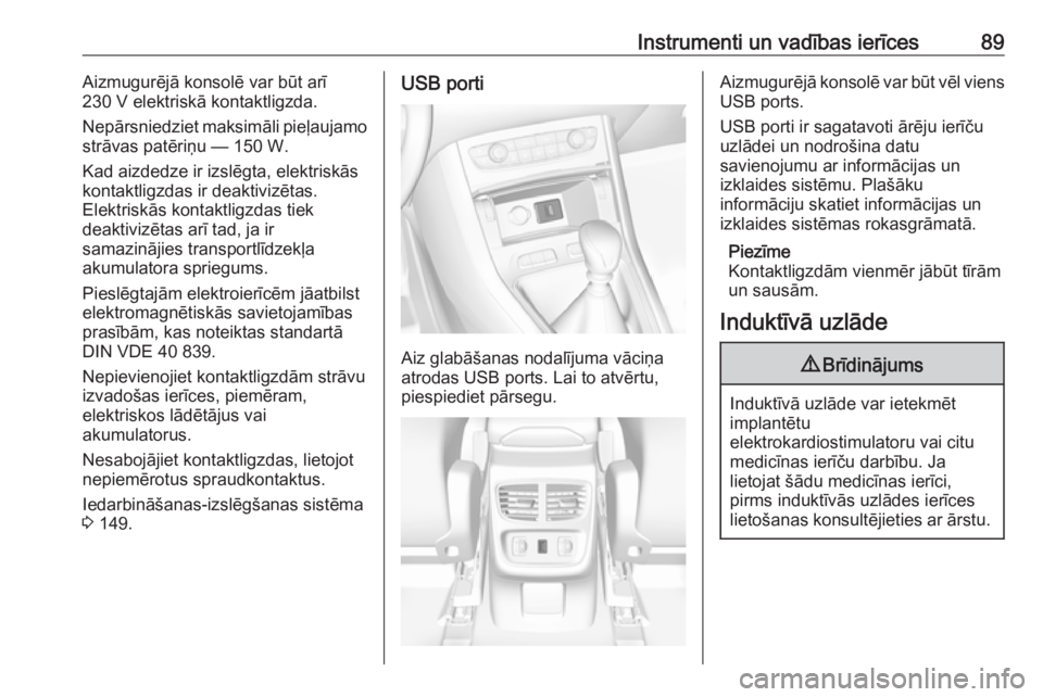 OPEL GRANDLAND X 2019  Īpašnieka rokasgrāmata (in Latvian) Instrumenti un vadības ierīces89Aizmugurējā konsolē var būt arī
230 V elektriskā kontaktligzda.
Nepārsniedziet maksimāli pieļaujamo
strāvas patēriņu — 150 W.
Kad aizdedze ir izslēgta,