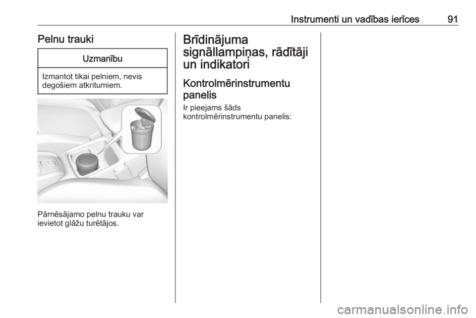 OPEL GRANDLAND X 2019  Īpašnieka rokasgrāmata (in Latvian) Instrumenti un vadības ierīces91Pelnu traukiUzmanību
Izmantot tikai pelniem, nevis
degošiem atkritumiem.
Pārnēsājamo pelnu trauku var
ievietot glāžu turētājos.
Brīdinājuma
signāllampiņa