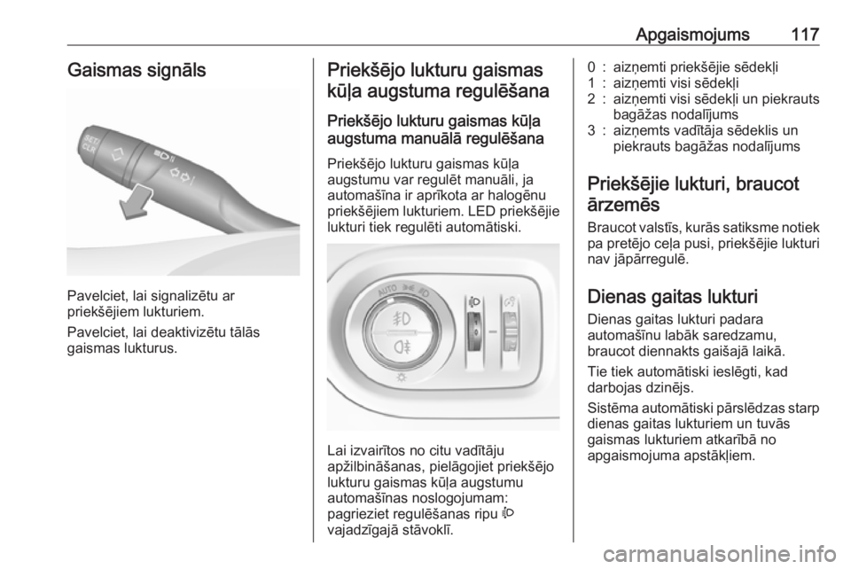 OPEL GRANDLAND X 2019.75  Īpašnieka rokasgrāmata (in Latvian) Apgaismojums117Gaismas signāls
Pavelciet, lai signalizētu ar
priekšējiem lukturiem.
Pavelciet, lai deaktivizētu tālās
gaismas lukturus.
Priekšējo lukturu gaismas
kūļa augstuma regulēšana
