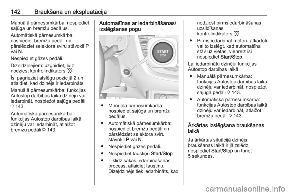 OPEL GRANDLAND X 2019.75  Īpašnieka rokasgrāmata (in Latvian) 142Braukšana un ekspluatācijaManuālā pārnesumkārba: nospiediet
sajūga un bremžu pedāļus.
Automātiskā pārnesumkārba:
nospiediet bremžu pedāli un
pārslēdziet selektora sviru stāvoklī