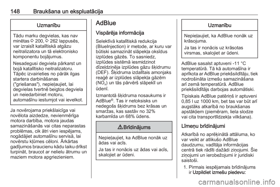 OPEL GRANDLAND X 2019.75  Īpašnieka rokasgrāmata (in Latvian) 148Braukšana un ekspluatācijaUzmanību
Tādu marku degvielas, kas nav
minētas  3 200,  3 262 lappusēs,
var izraisīt katalītiskā atgāzu
neitralizatora un tā elektronisko
komponentu bojājumus.