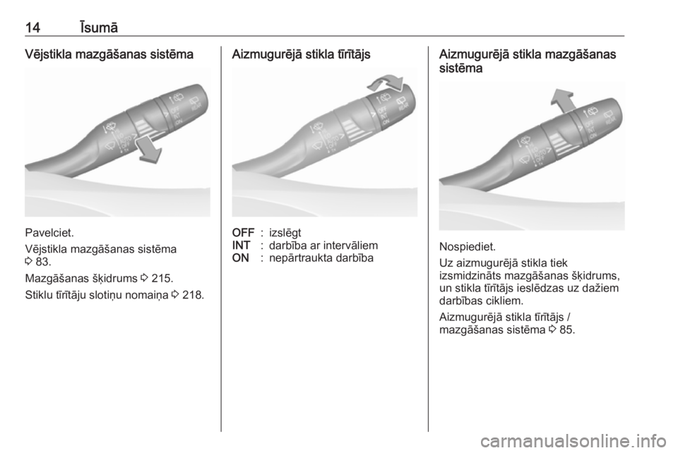 OPEL GRANDLAND X 2019.75  Īpašnieka rokasgrāmata (in Latvian) 14ĪsumāVējstikla mazgāšanas sistēma
Pavelciet.
Vējstikla mazgāšanas sistēma
3  83.
Mazgāšanas šķidrums  3 215.
Stiklu tīrītāju slotiņu nomaiņa  3 218.
Aizmugurējā stikla tīrītā