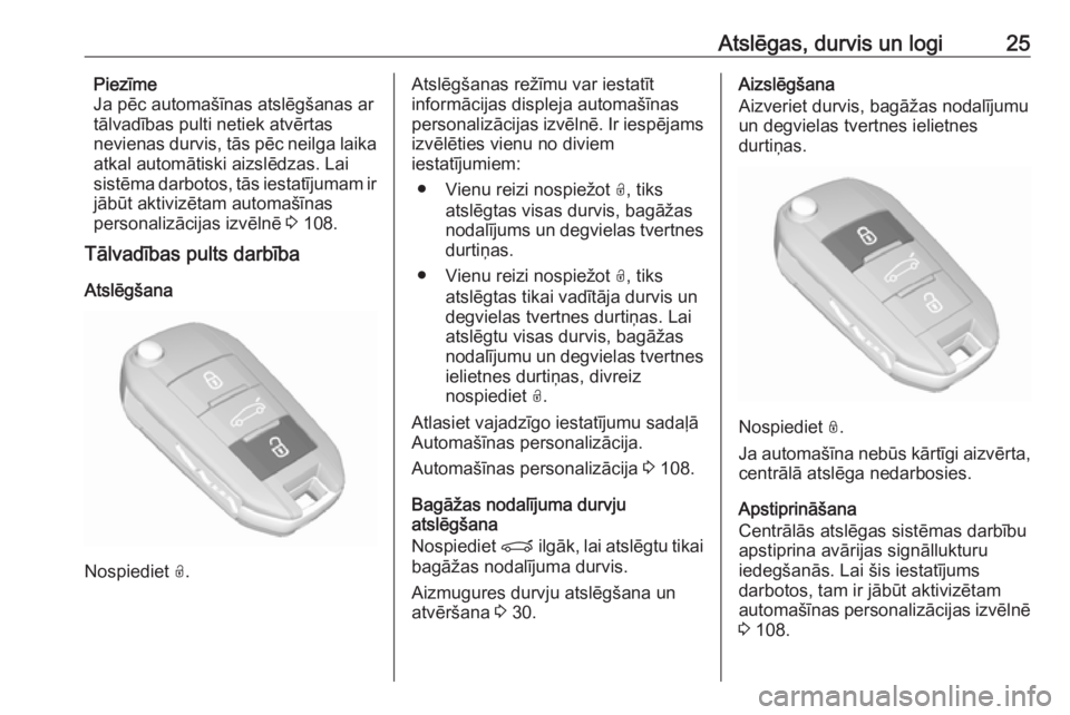 OPEL GRANDLAND X 2019.75  Īpašnieka rokasgrāmata (in Latvian) Atslēgas, durvis un logi25Piezīme
Ja pēc automašīnas atslēgšanas ar
tālvadības pulti netiek atvērtas
nevienas durvis, tās pēc neilga laika
atkal automātiski aizslēdzas. Lai
sistēma darb