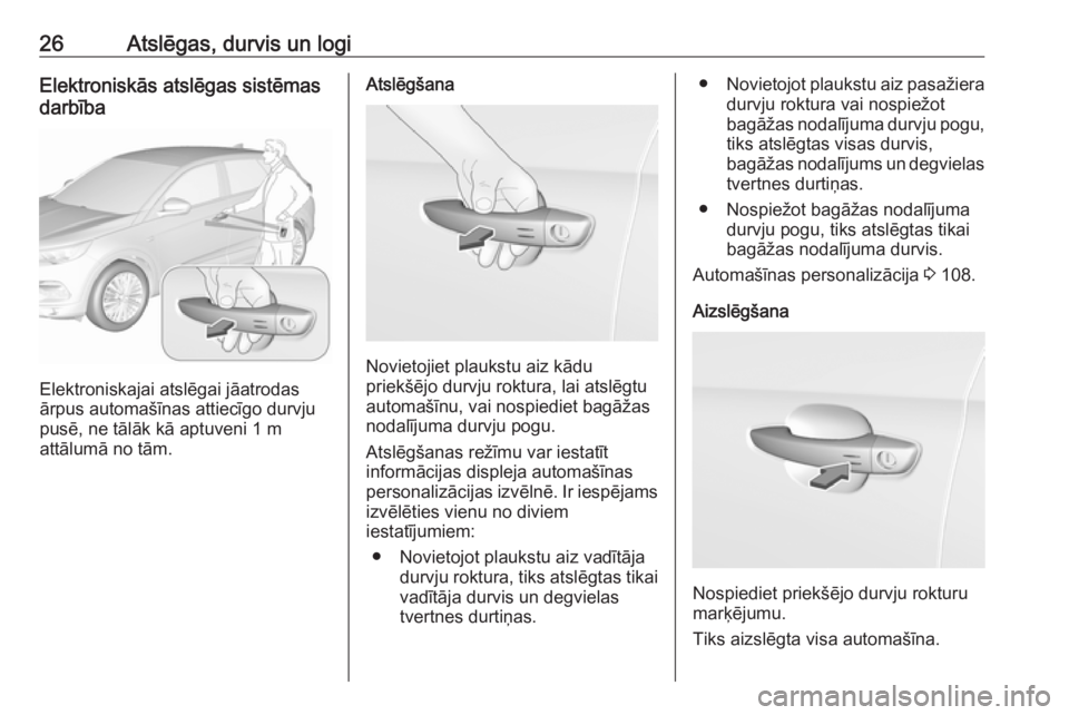 OPEL GRANDLAND X 2019.75  Īpašnieka rokasgrāmata (in Latvian) 26Atslēgas, durvis un logiElektroniskās atslēgas sistēmas
darbība
Elektroniskajai atslēgai jāatrodas
ārpus automašīnas attiecīgo durvju
pusē, ne tālāk kā aptuveni 1 m
attālumā no tām