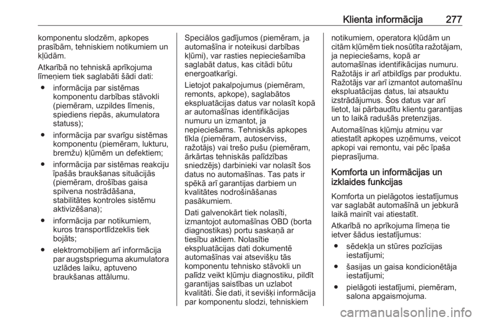 OPEL GRANDLAND X 2019.75  Īpašnieka rokasgrāmata (in Latvian) Klienta informācija277komponentu slodzēm, apkopes
prasībām, tehniskiem notikumiem un
kļūdām.
Atkarībā no tehniskā aprīkojuma līmeņiem tiek saglabāti šādi dati:
● informācija par sis