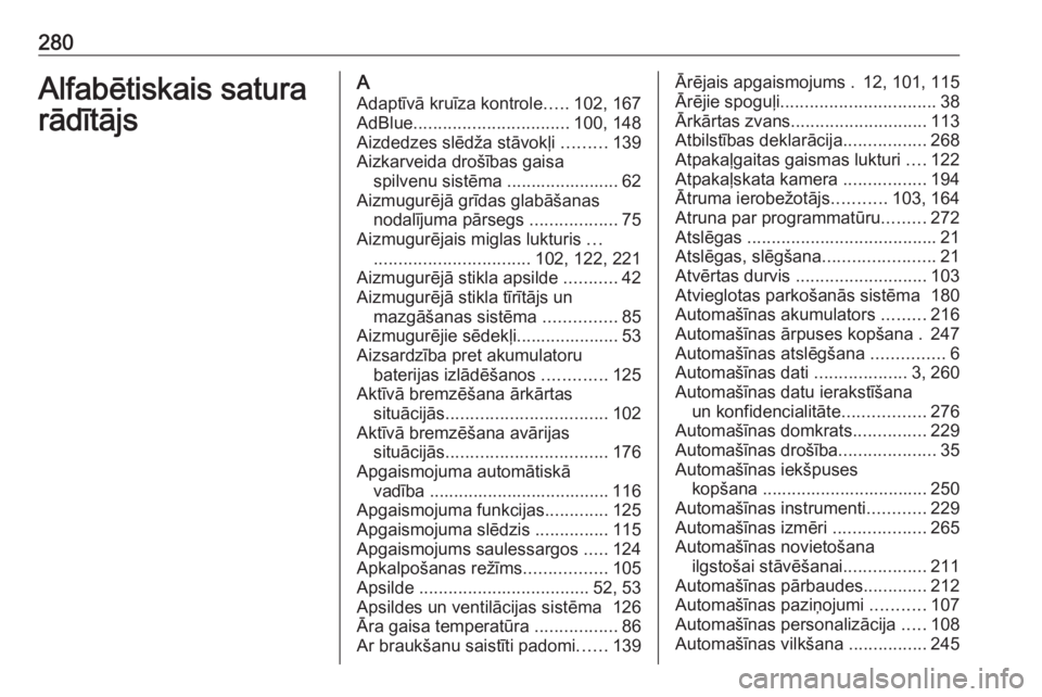OPEL GRANDLAND X 2019.75  Īpašnieka rokasgrāmata (in Latvian) 280Alfabētiskais satura
rādītājsA
Adaptīvā kruīza kontrole .....102, 167
AdBlue ................................ 100, 148
Aizdedzes slēdža stāvokļi  .........139
Aizkarveida drošības gais