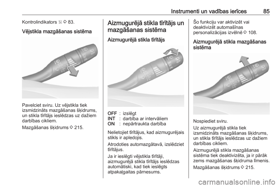 OPEL GRANDLAND X 2019.75  Īpašnieka rokasgrāmata (in Latvian) Instrumenti un vadības ierīces85Kontrolindikators < 3  83.
Vējstikla mazgāšanas sistēma
Pavelciet sviru. Uz vējstikla tiek
izsmidzināts mazgāšanas šķidrums,
un stikla tīrītājs ieslēdza