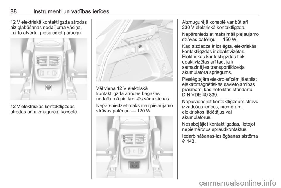 OPEL GRANDLAND X 2019.75  Īpašnieka rokasgrāmata (in Latvian) 88Instrumenti un vadības ierīces12 V elektriskā kontaktligzda atrodas
aiz glabāšanas nodalījuma vāciņa.
Lai to atvērtu, piespiediet pārsegu.
12 V elektriskās kontaktligzdas
atrodas arī aiz