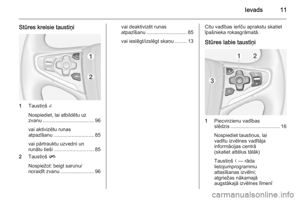 OPEL INSIGNIA 2014.5  Informācijas un izklaides sistēmas rokasgrāmata (in Latvian) Ievads11
Stūres kreisie taustiņi
1Taustiņš  s
Nospiediet, lai atbildētu uz
zvanu .................................... 96
vai aktivizētu runas
atpazīšanu ............................. 85
vai p�