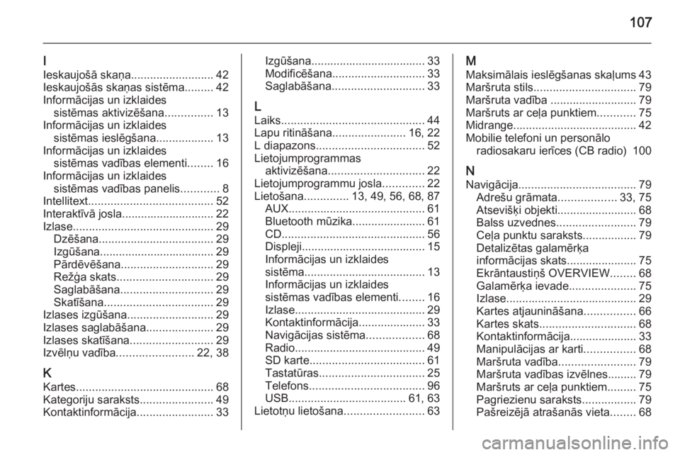 OPEL INSIGNIA 2014.5  Informācijas un izklaides sistēmas rokasgrāmata (in Latvian) 107
I
Ieskaujošā skaņa ..........................42
Ieskaujošās skaņas sistēma .........42
Informācijas un izklaides sistēmas aktivizēšana ...............13
Informācijas un izklaides sist�