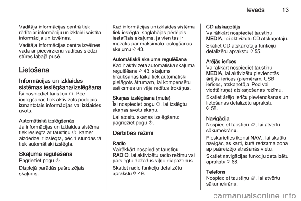 OPEL INSIGNIA 2014.5  Informācijas un izklaides sistēmas rokasgrāmata (in Latvian) Ievads13
Vadītāja informācijas centrā tiek
rādīta ar informāciju un izklaidi saistīta
informācija un izvēlnes.
Vadītāja informācijas centra izvēlnes
vada ar piecvirzienu vadības slēdzi