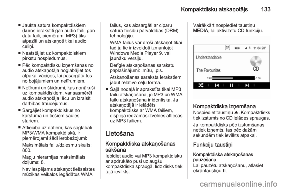 OPEL INSIGNIA 2014.5  Informācijas un izklaides sistēmas rokasgrāmata (in Latvian) Kompaktdisku atskaņotājs133
■ Jaukta satura kompaktdiskiem(kuros ierakstīti gan audio faili, gan
datu faili, piemēram, MP3) tiks
atpazīti un atskaņoti tikai audio
celiņi.
■ Neatstājiet uz 