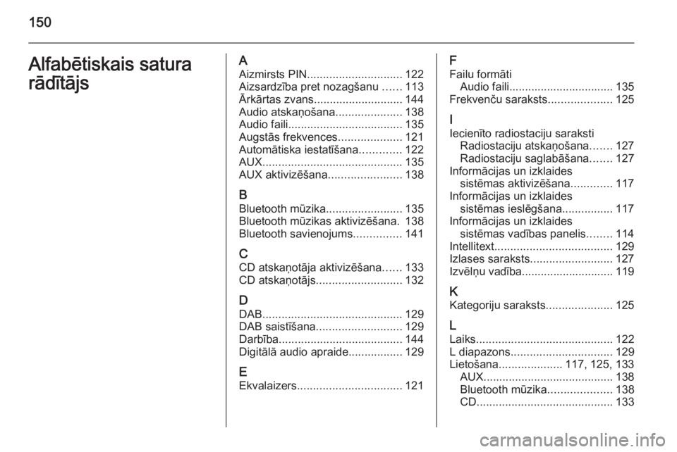 OPEL INSIGNIA 2014.5  Informācijas un izklaides sistēmas rokasgrāmata (in Latvian) 150Alfabētiskais satura
rādītājsA Aizmirsts PIN .............................. 122
Aizsardzība pret nozagšanu  ......113
Ārkārtas zvans ............................ 144
Audio atskaņošana ...