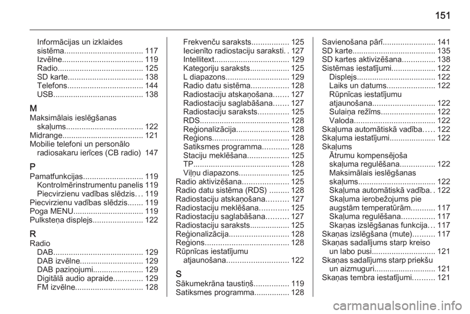 OPEL INSIGNIA 2014.5  Informācijas un izklaides sistēmas rokasgrāmata (in Latvian) 151
Informācijas un izklaides
sistēma .................................... 117
Izvēlne ..................................... 119
Radio ....................................... 125
SD karte .........