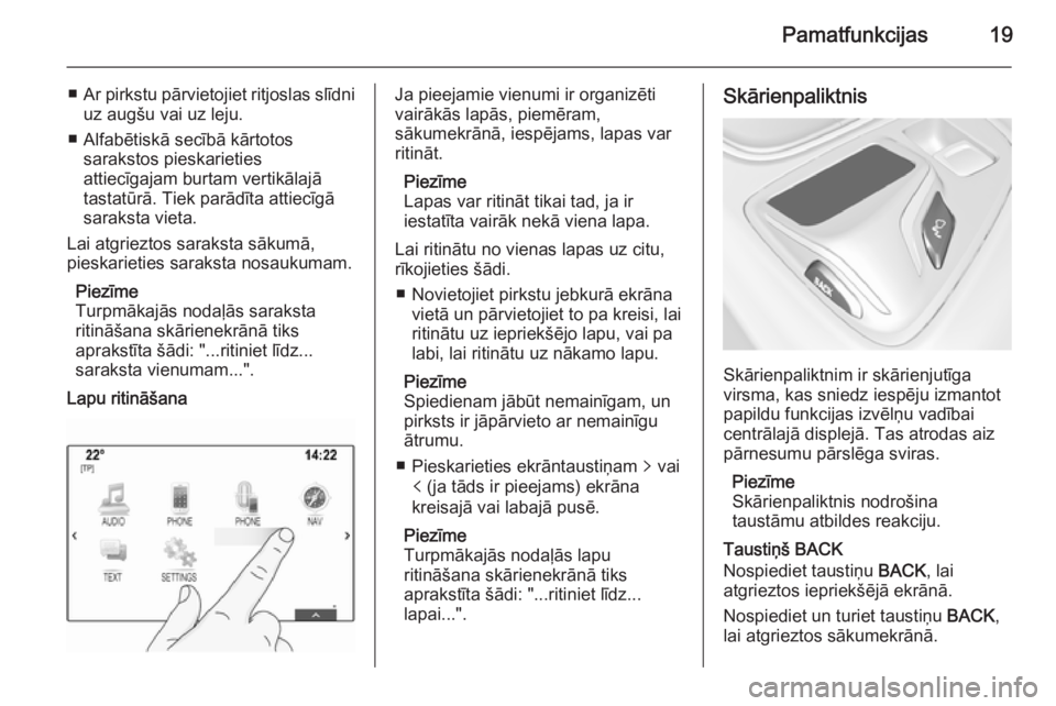 OPEL INSIGNIA 2014.5  Informācijas un izklaides sistēmas rokasgrāmata (in Latvian) Pamatfunkcijas19
■Ar pirkstu pārvietojiet ritjoslas slīdni
uz augšu vai uz leju.
■ Alfabētiskā secībā kārtotos sarakstos pieskarieties
attiecīgajam burtam vertikālajā tastatūrā. Tiek 
