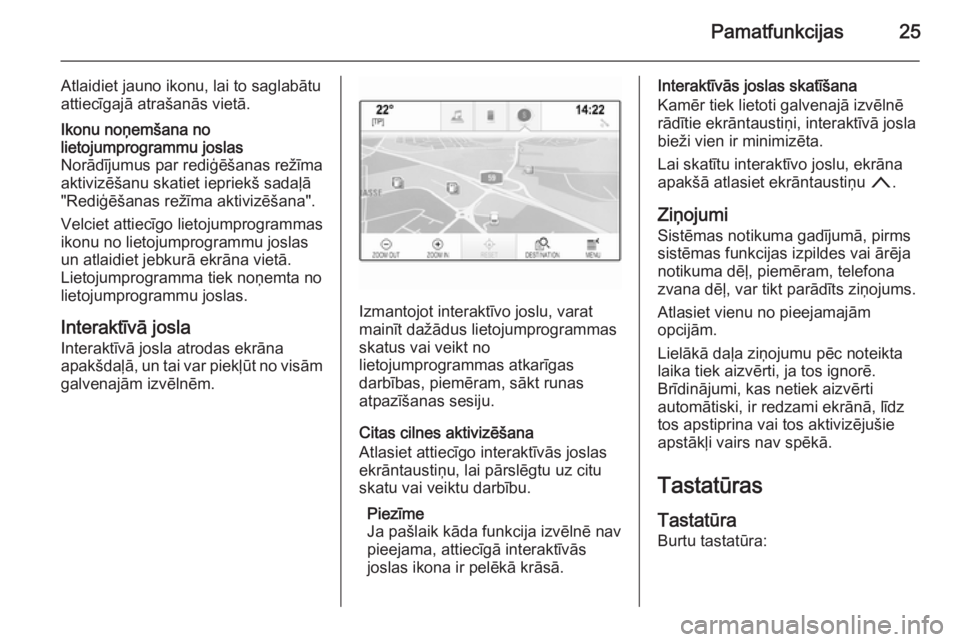 OPEL INSIGNIA 2014.5  Informācijas un izklaides sistēmas rokasgrāmata (in Latvian) Pamatfunkcijas25
Atlaidiet jauno ikonu, lai to saglabātu
attiecīgajā atrašanās vietā.Ikonu noņemšana no
lietojumprogrammu joslas
Norādījumus par rediģēšanas režīma aktivizēšanu skatie