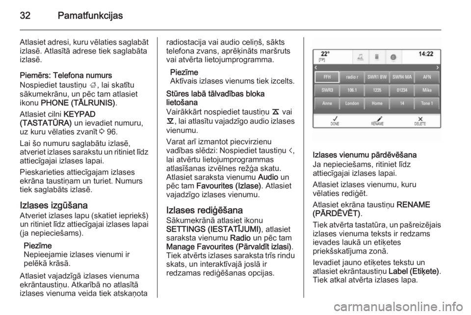 OPEL INSIGNIA 2014.5  Informācijas un izklaides sistēmas rokasgrāmata (in Latvian) 32Pamatfunkcijas
Atlasiet adresi, kuru vēlaties saglabātizlasē. Atlasītā adrese tiek saglabāta
izlasē.
Piemērs: Telefona numurs
Nospiediet taustiņu  ;, lai skatītu
sākumekrānu, un pēc tam