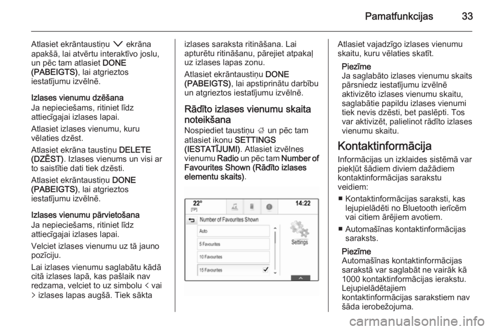 OPEL INSIGNIA 2014.5  Informācijas un izklaides sistēmas rokasgrāmata (in Latvian) Pamatfunkcijas33
Atlasiet ekrāntaustiņu o ekrāna
apakšā, lai atvērtu interaktīvo joslu,
un pēc tam atlasiet  DONE
(PABEIGTS) , lai atgrieztos
iestatījumu izvēlnē.
Izlases vienumu dzēšana
